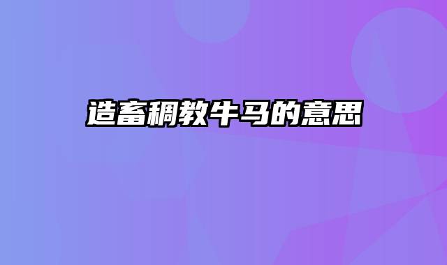 造畜稠教牛马的意思