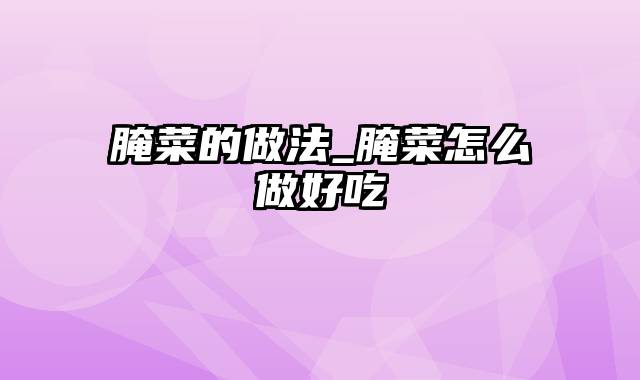 腌菜的做法_腌菜怎么做好吃