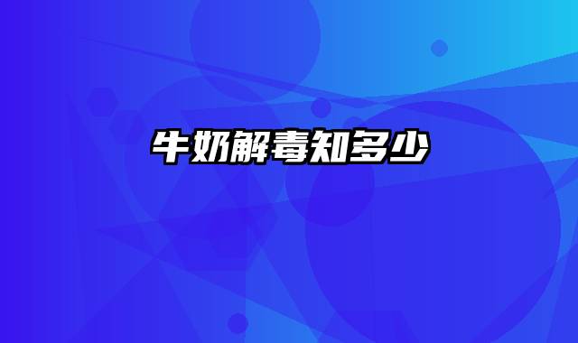 牛奶解毒知多少