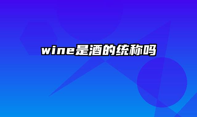 wine是酒的统称吗