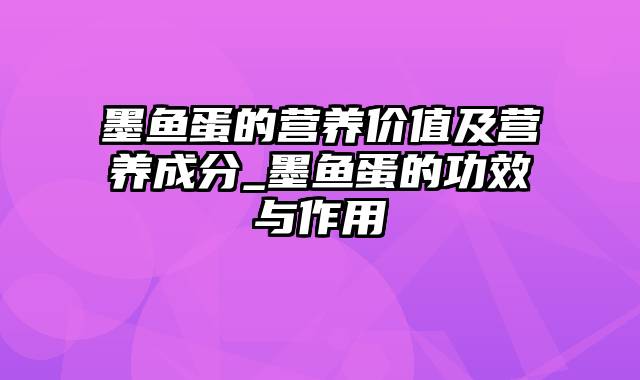 墨鱼蛋的营养价值及营养成分_墨鱼蛋的功效与作用