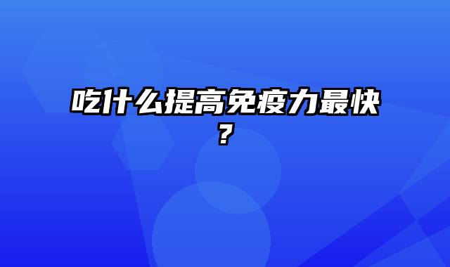 吃什么提高免疫力最快?