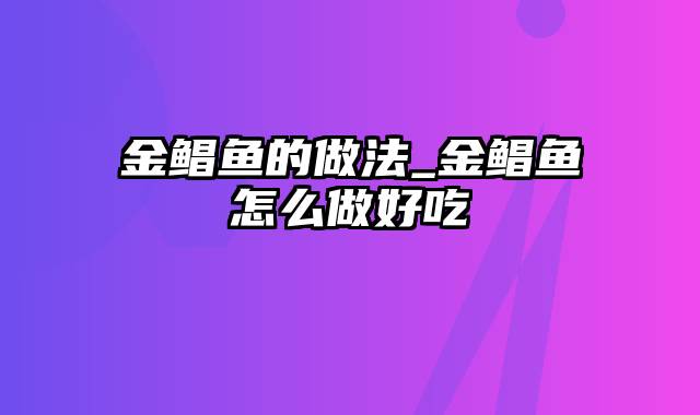 金鲳鱼的做法_金鲳鱼怎么做好吃