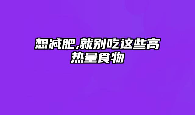 想减肥,就别吃这些高热量食物