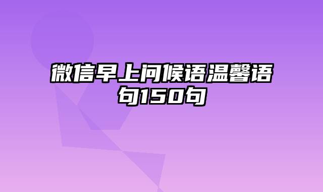 微信早上问候语温馨语句150句