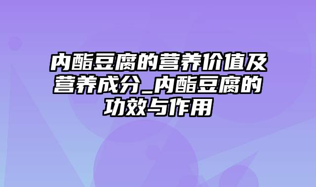 内酯豆腐的营养价值及营养成分_内酯豆腐的功效与作用
