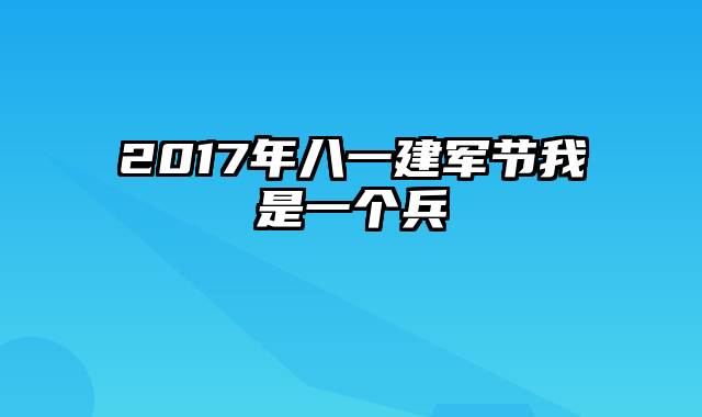 2017年八一建军节我是一个兵