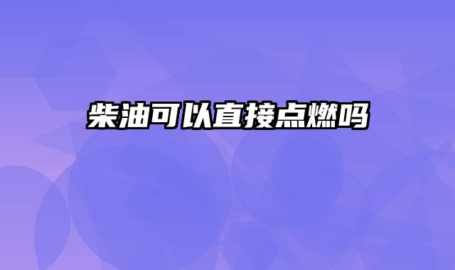 柴油可以直接点燃吗