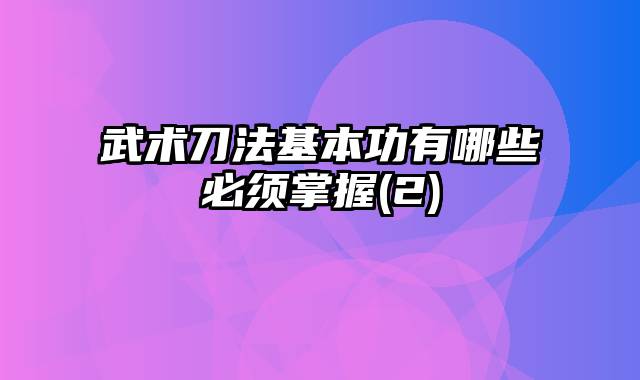 武术刀法基本功有哪些必须掌握(2)