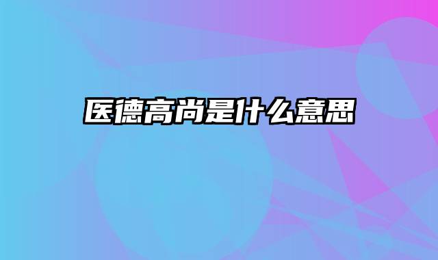 医德高尚是什么意思