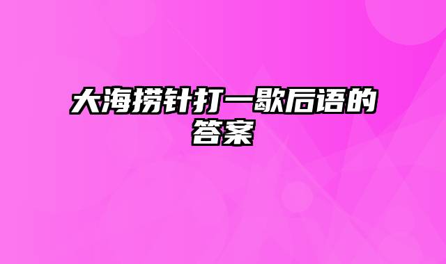 大海捞针打一歇后语的答案