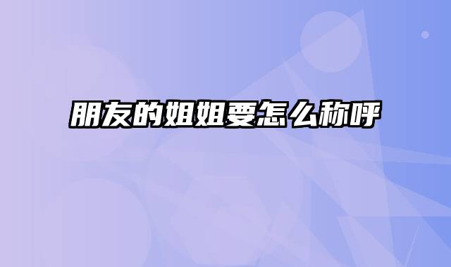 朋友的姐姐要怎么称呼