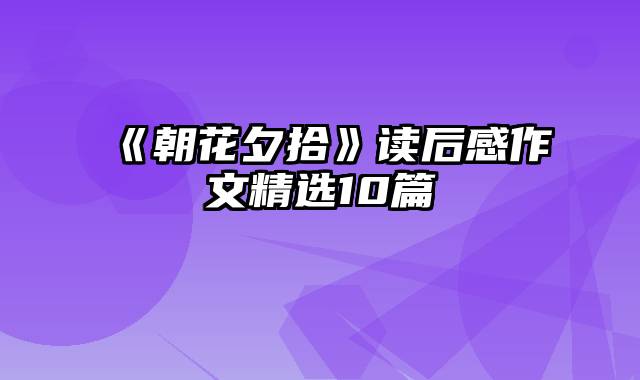 《朝花夕拾》读后感作文精选10篇