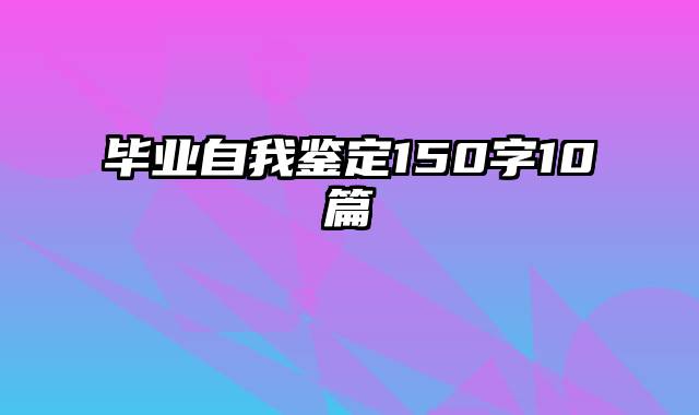 毕业自我鉴定150字10篇