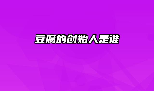 豆腐的创始人是谁