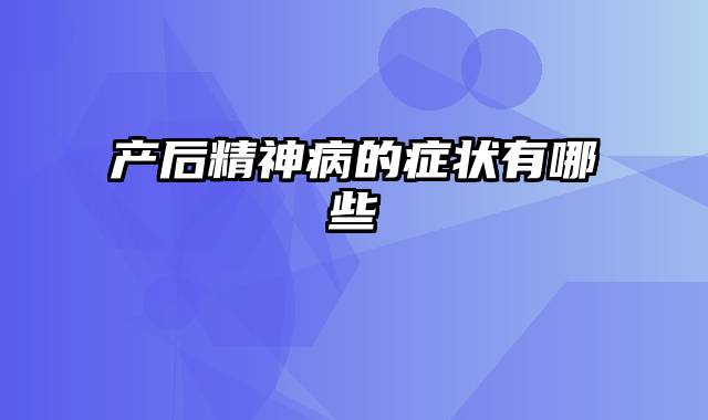 产后精神病的症状有哪些