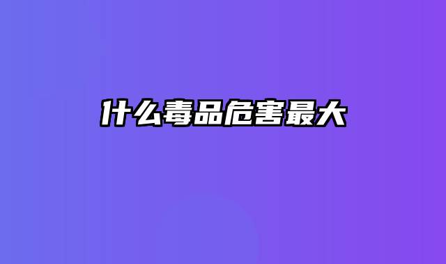 什么毒品危害最大