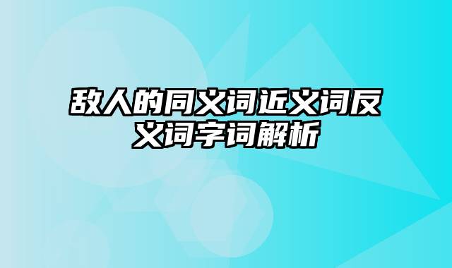 敌人的同义词近义词反义词字词解析