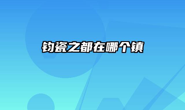 钧瓷之都在哪个镇