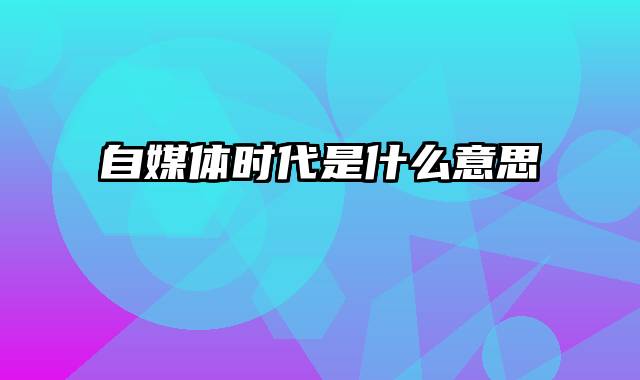 自媒体时代是什么意思