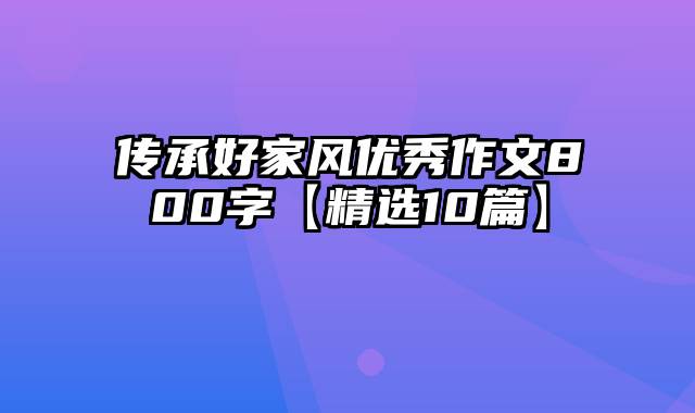 传承好家风优秀作文800字【精选10篇】