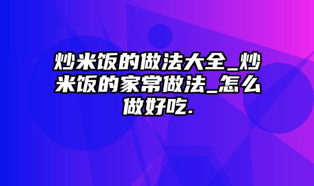 炒米饭的做法大全_炒米饭的家常做法_怎么做好吃.