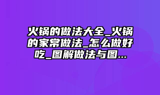 火锅的做法大全_火锅的家常做法_怎么做好吃_图解做法与图...