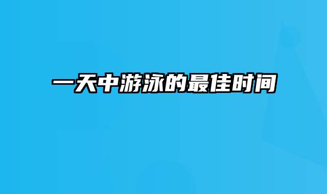 一天中游泳的最佳时间