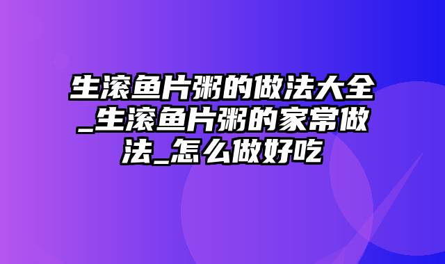 生滚鱼片粥的做法大全_生滚鱼片粥的家常做法_怎么做好吃