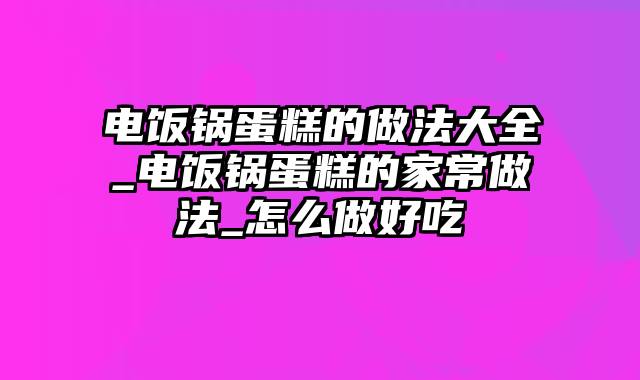 电饭锅蛋糕的做法大全_电饭锅蛋糕的家常做法_怎么做好吃