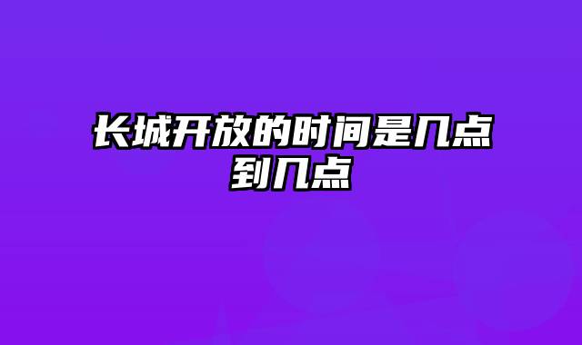 长城开放的时间是几点到几点