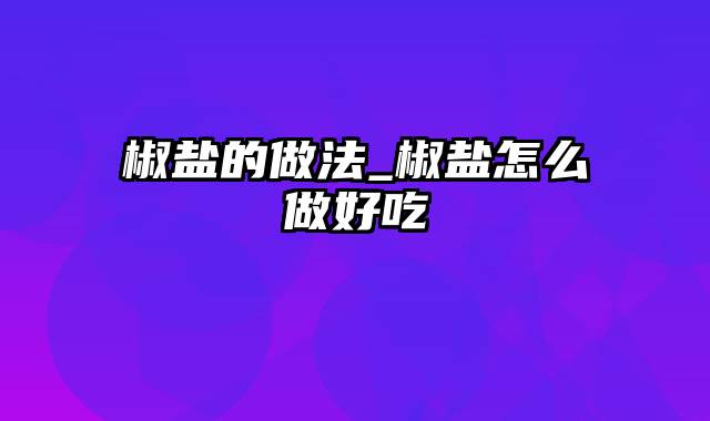 椒盐的做法_椒盐怎么做好吃