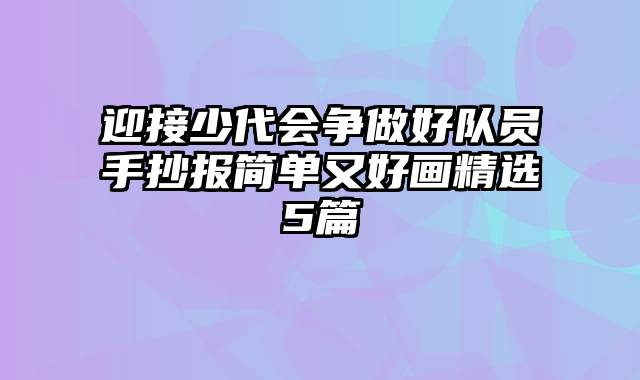 迎接少代会争做好队员手抄报简单又好画精选5篇