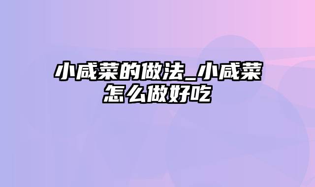 小咸菜的做法_小咸菜怎么做好吃