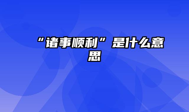 “诸事顺利”是什么意思