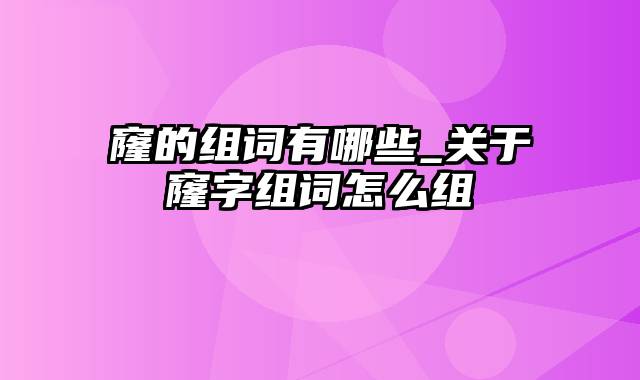 窿的组词有哪些_关于窿字组词怎么组