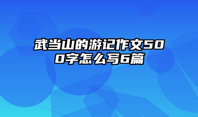 武当山的游记作文500字怎么写6篇