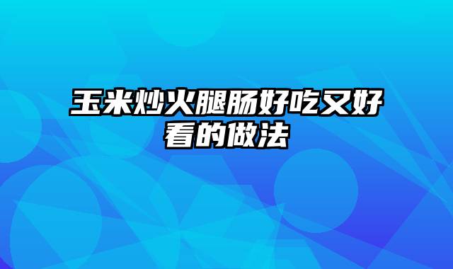 玉米炒火腿肠好吃又好看的做法