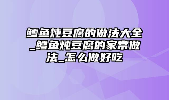 鳕鱼炖豆腐的做法大全_鳕鱼炖豆腐的家常做法_怎么做好吃