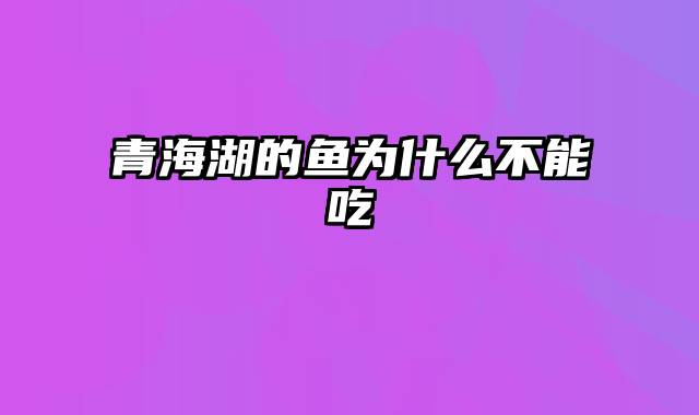 青海湖的鱼为什么不能吃