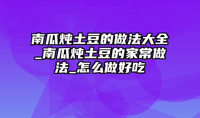 南瓜炖土豆的做法大全_南瓜炖土豆的家常做法_怎么做好吃