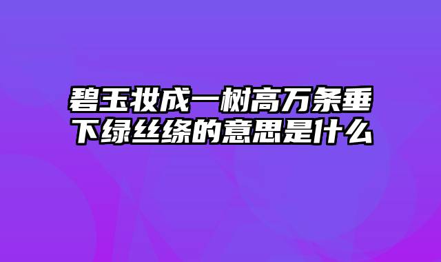 碧玉妆成一树高万条垂下绿丝绦的意思是什么