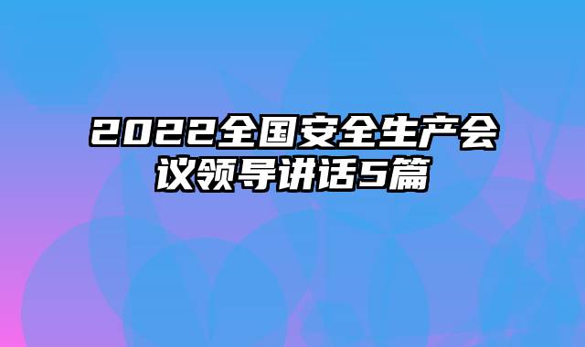 2022全国安全生产会议领导讲话5篇