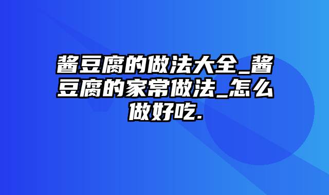 酱豆腐的做法大全_酱豆腐的家常做法_怎么做好吃.