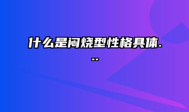 什么是闷烧型性格具体...