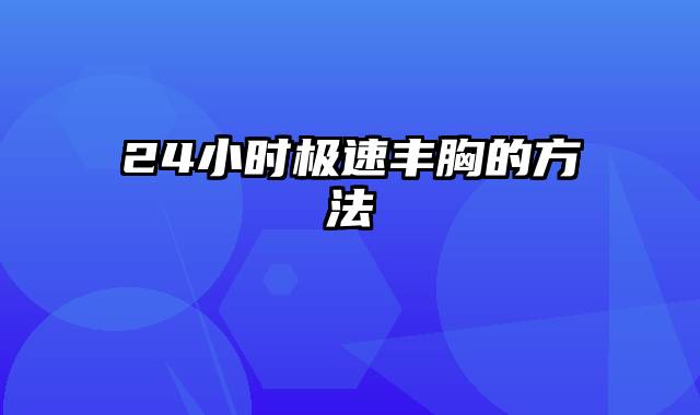 24小时极速丰胸的方法