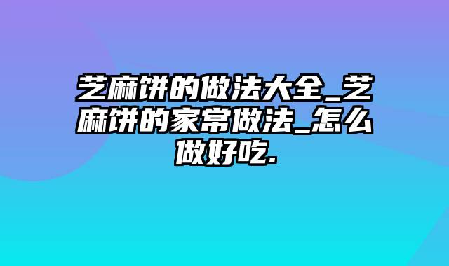 芝麻饼的做法大全_芝麻饼的家常做法_怎么做好吃.