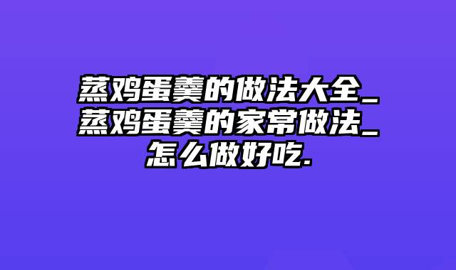 蒸鸡蛋羹的做法大全_蒸鸡蛋羹的家常做法_怎么做好吃.