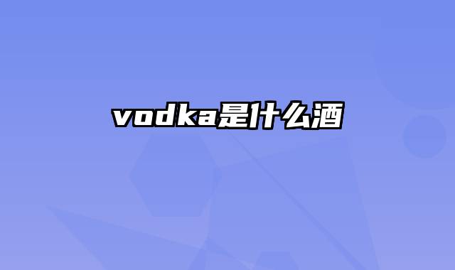 vodka是什么酒