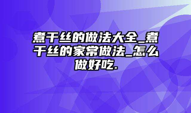 煮干丝的做法大全_煮干丝的家常做法_怎么做好吃.